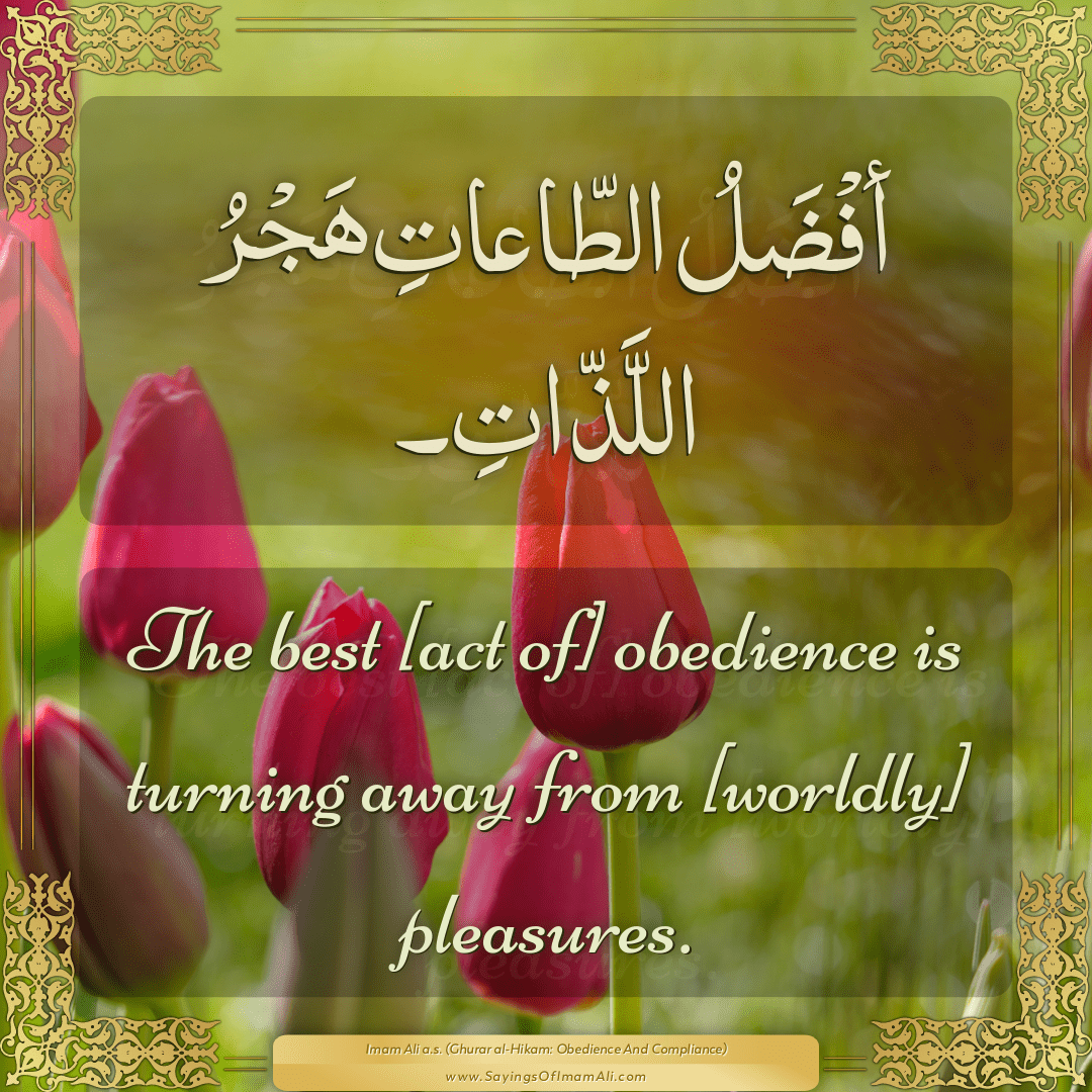 The best [act of] obedience is turning away from [worldly] pleasures.